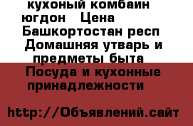 кухоный комбаин , югдон › Цена ­ 1 000 - Башкортостан респ. Домашняя утварь и предметы быта » Посуда и кухонные принадлежности   